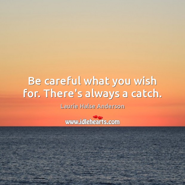 Be careful what you wish for. There’s always a catch. Laurie Halse Anderson Picture Quote