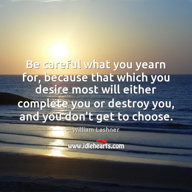 Be careful what you yearn for, because that which you desire most William Lashner Picture Quote