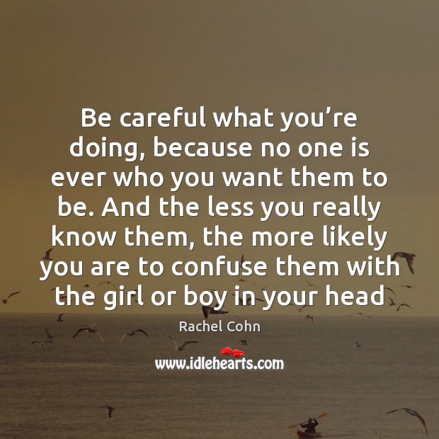 Be careful what you’re doing, because no one is ever who Rachel Cohn Picture Quote