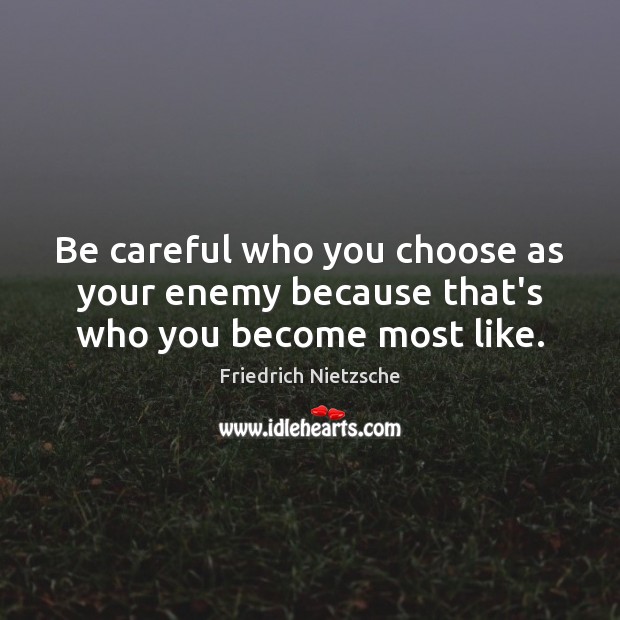 Be careful who you choose as your enemy because that’s who you become most like. Friedrich Nietzsche Picture Quote