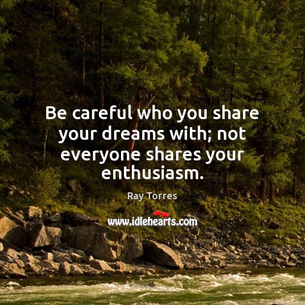 Be careful who you share your dreams with; not everyone shares your enthusiasm. Ray Torres Picture Quote