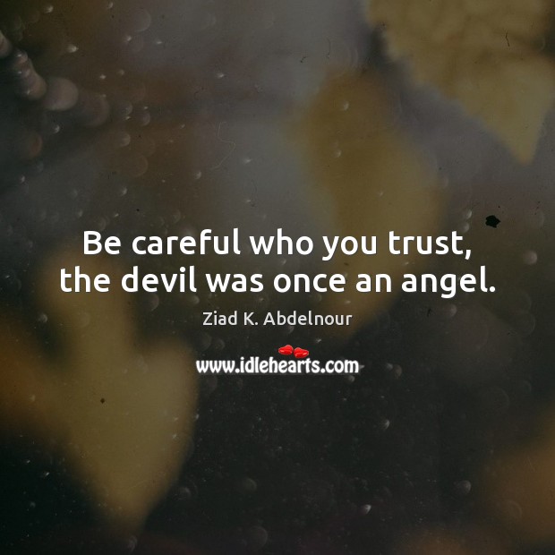 Be careful who you trust, the devil was once an angel. Ziad K. Abdelnour Picture Quote