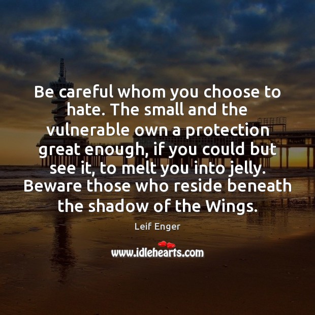 Be careful whom you choose to hate. The small and the vulnerable Hate Quotes Image