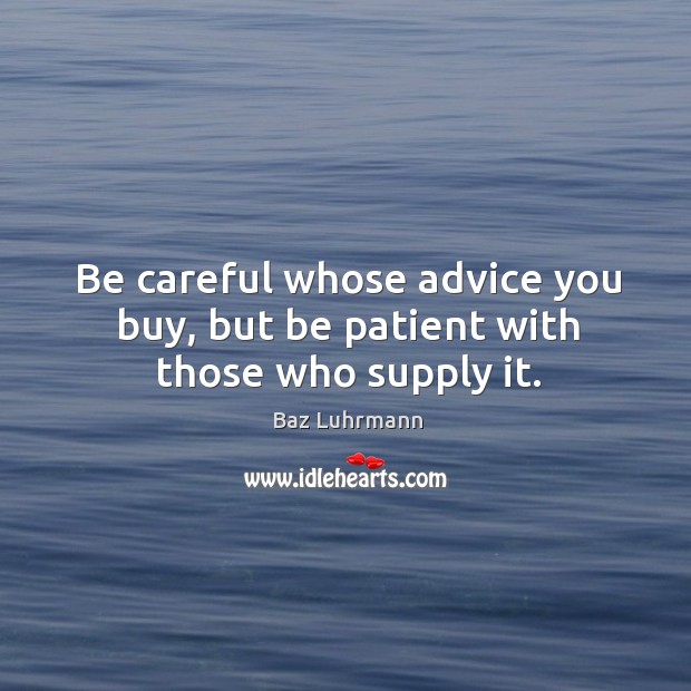 Be careful whose advice you buy, but be patient with those who supply it. Baz Luhrmann Picture Quote