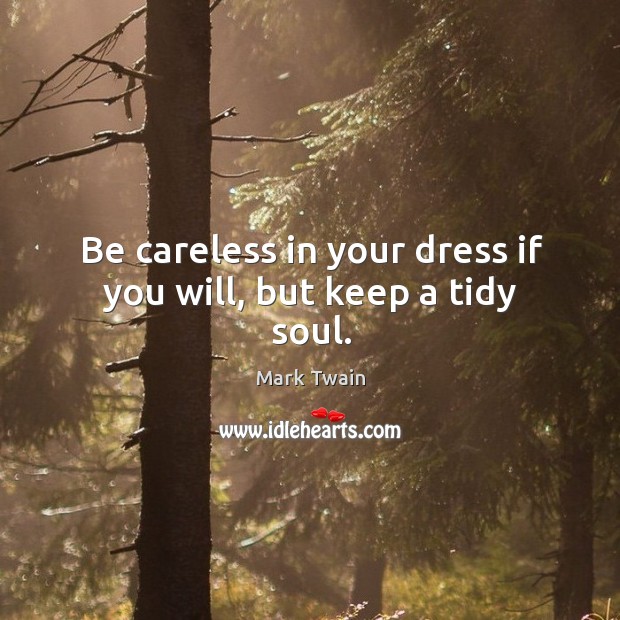 Be careless in your dress if you will, but keep a tidy soul. Mark Twain Picture Quote
