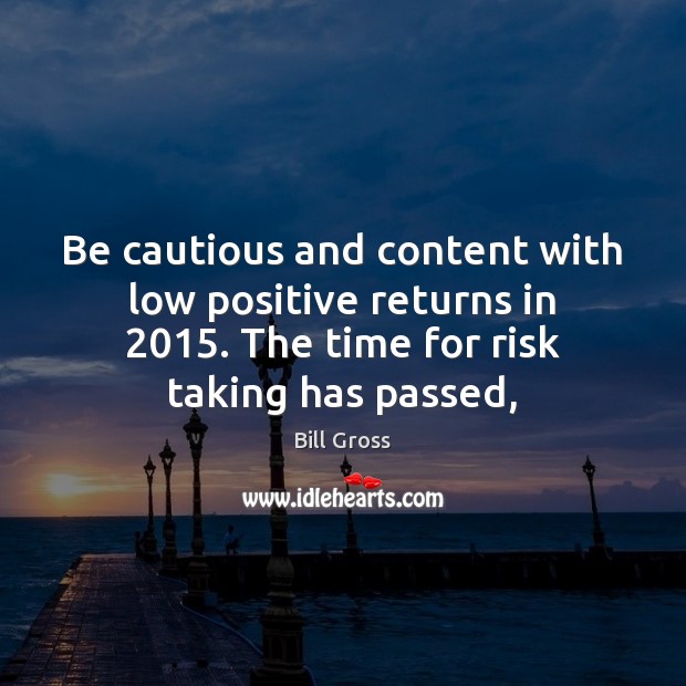 Be cautious and content with low positive returns in 2015. The time for Bill Gross Picture Quote