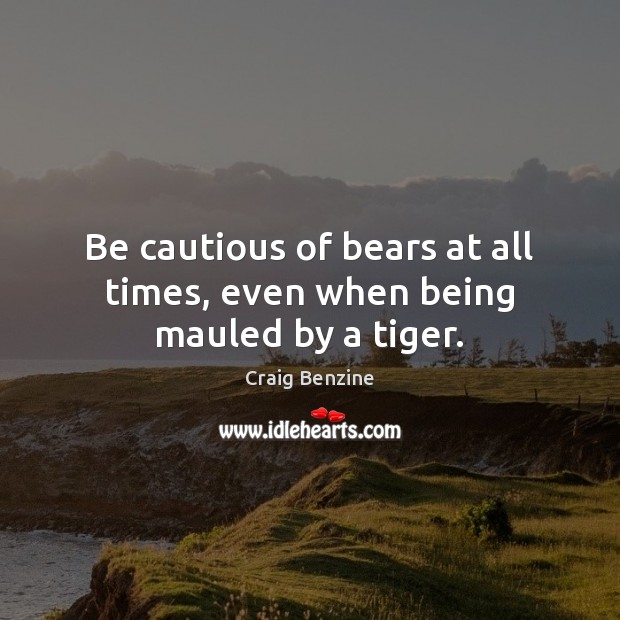 Be cautious of bears at all times, even when being mauled by a tiger. Craig Benzine Picture Quote