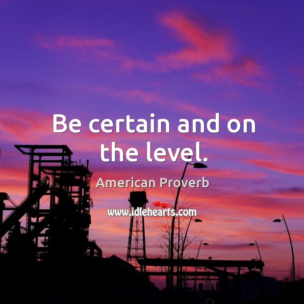 Be certain and on the level. Image