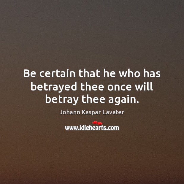 Be certain that he who has betrayed thee once will betray thee again. Johann Kaspar Lavater Picture Quote