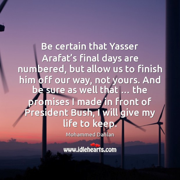Be certain that Yasser Arafat’s final days are numbered, but allow Mohammed Dahlan Picture Quote