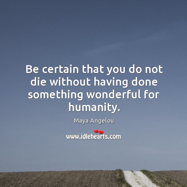 Be certain that you do not die without having done something wonderful for humanity. Image
