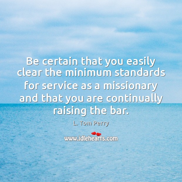 Be certain that you easily clear the minimum standards for service as L. Tom Perry Picture Quote