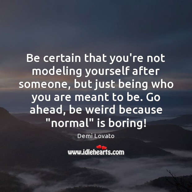 Be certain that you’re not modeling yourself after someone, but just being Demi Lovato Picture Quote