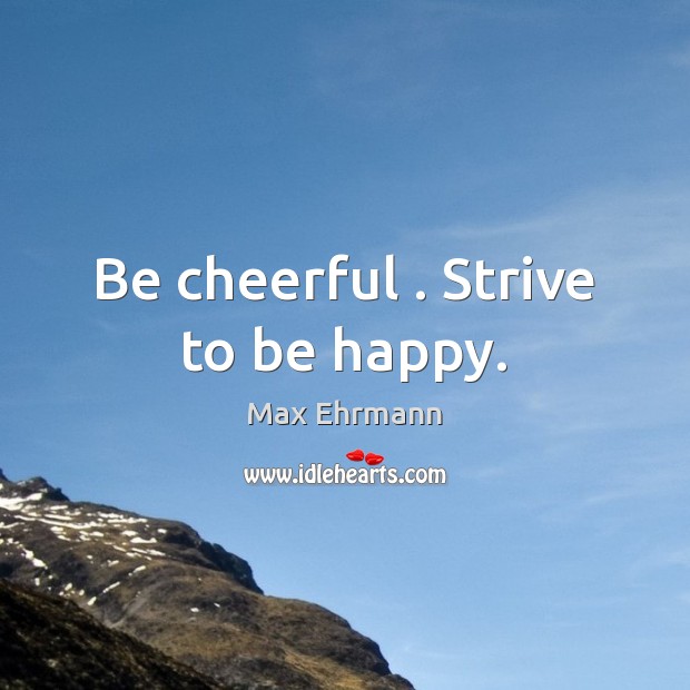 Be cheerful . Strive to be happy. Max Ehrmann Picture Quote