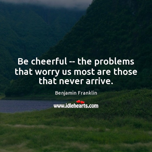 Be cheerful — the problems that worry us most are those that never arrive. Image