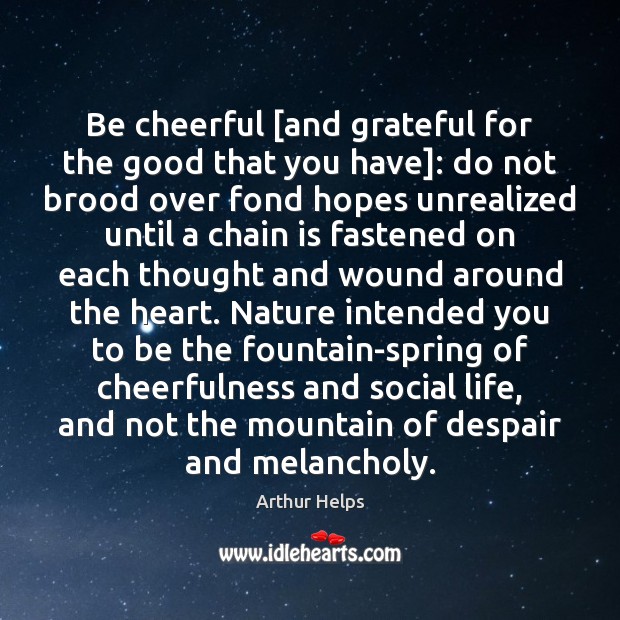 Be cheerful [and grateful for the good that you have]: do not Arthur Helps Picture Quote