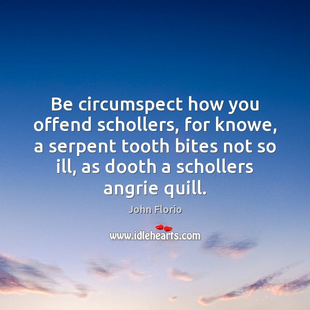 Be circumspect how you offend schollers, for knowe, a serpent tooth bites John Florio Picture Quote