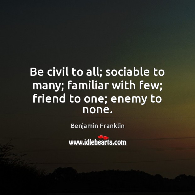 Be civil to all; sociable to many; familiar with few; friend to one; enemy to none. Image