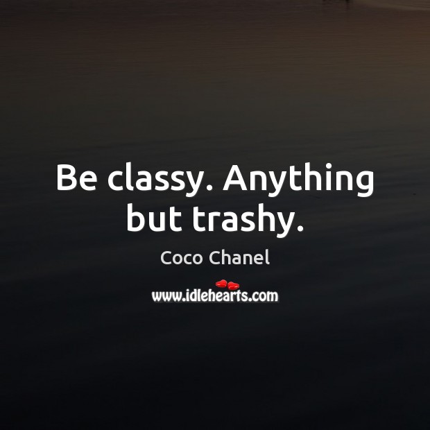 Be classy. Anything but trashy. Coco Chanel Picture Quote