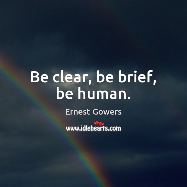 Be clear, be brief, be human. Ernest Gowers Picture Quote