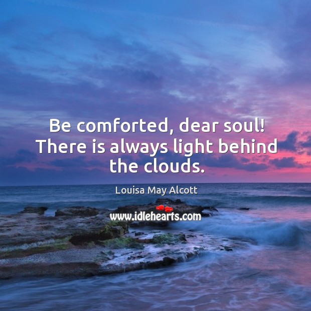 Be Comforted Dear Soul There Is Always Light Behind The Clouds Idlehearts