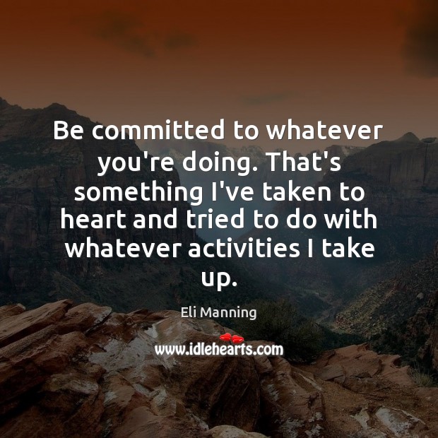 Be committed to whatever you’re doing. That’s something I’ve taken to heart Eli Manning Picture Quote