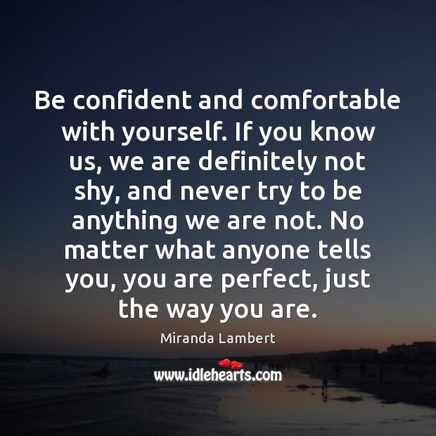 Be confident and comfortable with yourself. If you know us, we are Miranda Lambert Picture Quote