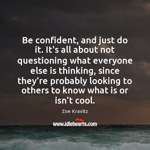 Be confident, and just do it. It’s all about not questioning what Zoe Kravitz Picture Quote