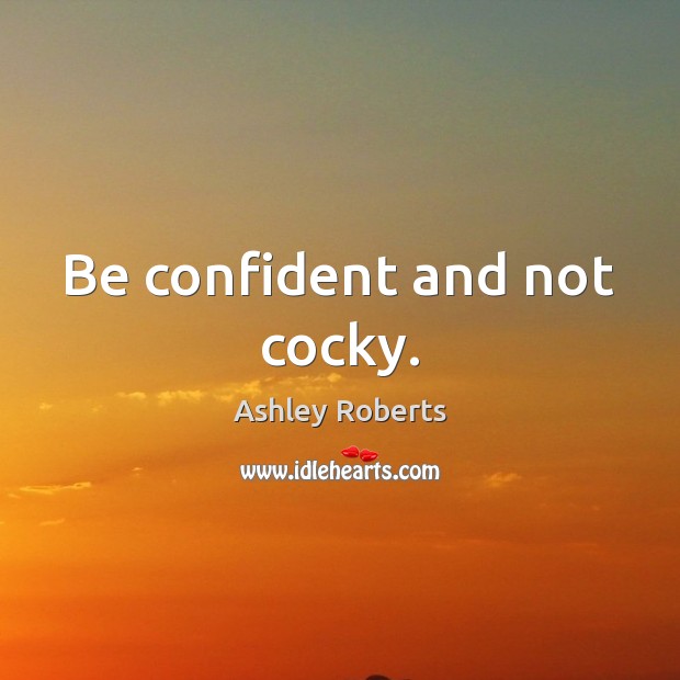 Be confident and not cocky. Ashley Roberts Picture Quote