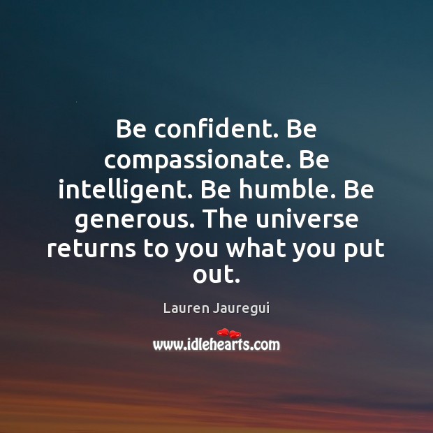 Be confident. Be compassionate. Be intelligent. Be humble. Be generous. The universe Lauren Jauregui Picture Quote
