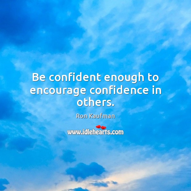 Be confident enough to encourage confidence in others. Ron Kaufman Picture Quote