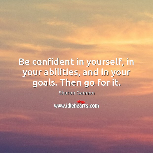 Be confident in yourself, in your abilities, and in your goals. Then go for it. Sharon Gannon Picture Quote
