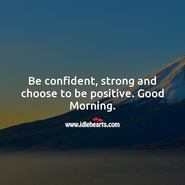 Be confident, strong and choose to be positive. Good Morning. Good Morning Quotes Image
