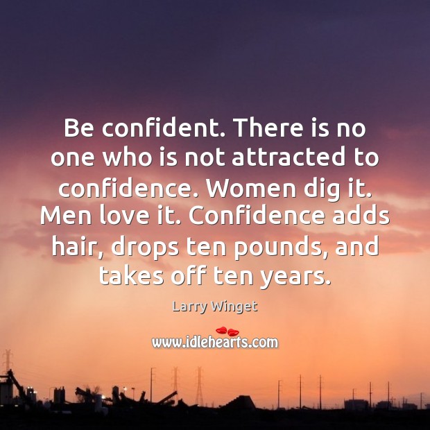 Be confident. There is no one who is not attracted to confidence. Larry Winget Picture Quote