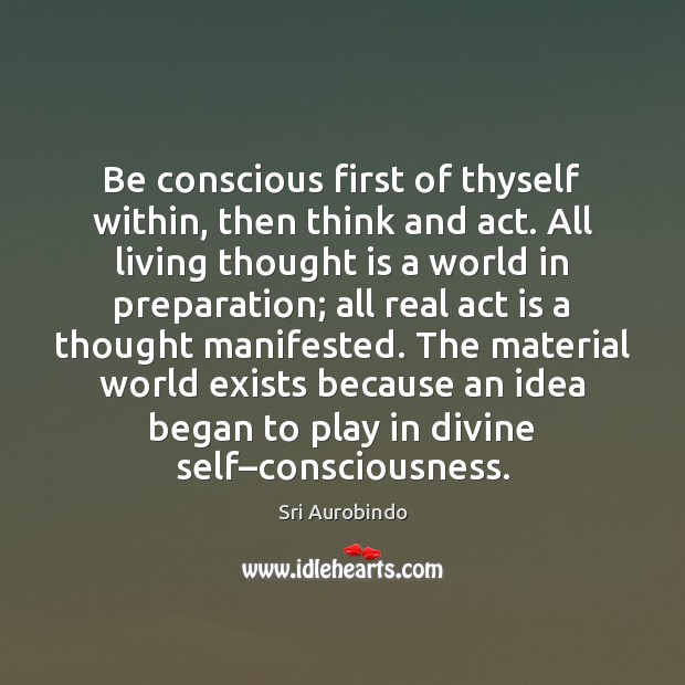 Be conscious first of thyself within, then think and act. All living Sri Aurobindo Picture Quote