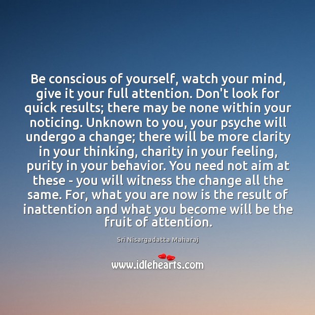Be conscious of yourself, watch your mind, give it your full attention. Sri Nisargadatta Maharaj Picture Quote