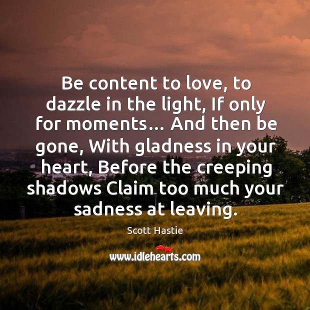 Be content to love, to dazzle in the light, If only for Scott Hastie Picture Quote