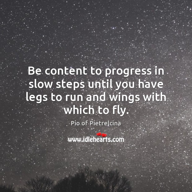 Be content to progress in slow steps until you have legs to Pio of Pietrelcina Picture Quote