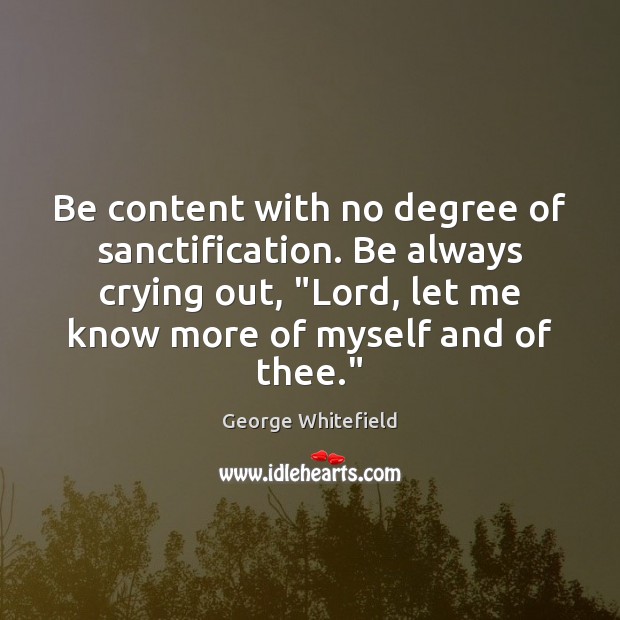 Be content with no degree of sanctification. Be always crying out, “Lord, George Whitefield Picture Quote