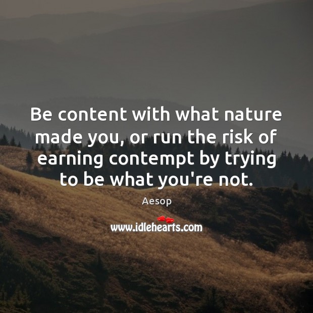 Be content with what nature made you, or run the risk of Aesop Picture Quote