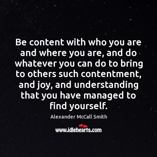 Be content with who you are and where you are, and do Alexander McCall Smith Picture Quote