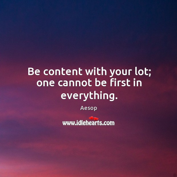 Be content with your lot; one cannot be first in everything. Aesop Picture Quote