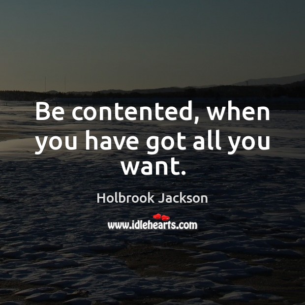 Be contented, when you have got all you want. Holbrook Jackson Picture Quote