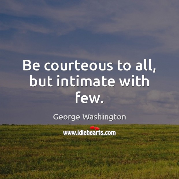 Be courteous to all, but intimate with few. George Washington Picture Quote