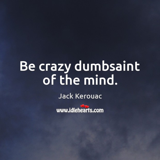 Be crazy dumbsaint of the mind. Image