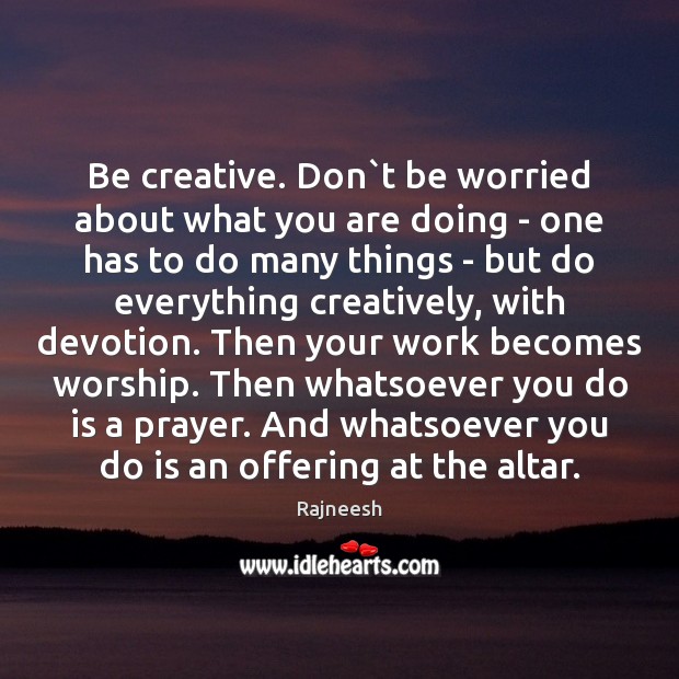 Be creative. Don`t be worried about what you are doing – Image