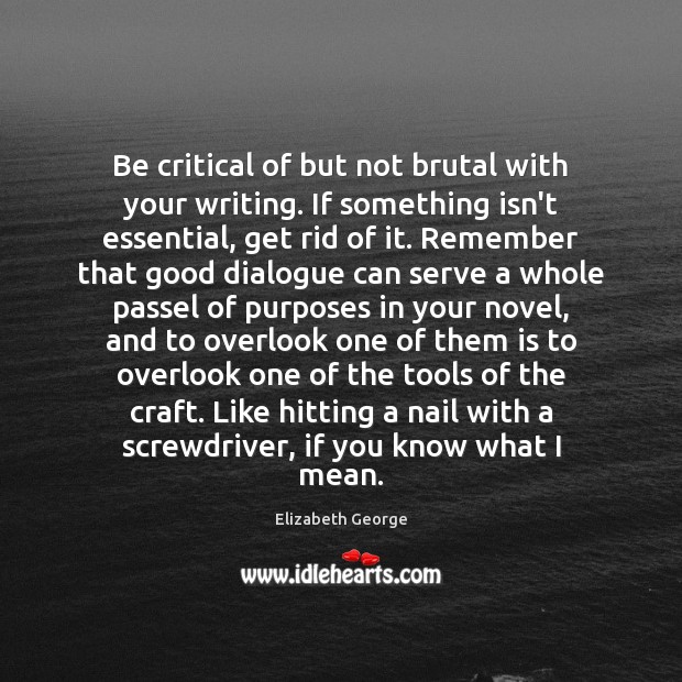 Be critical of but not brutal with your writing. If something isn’t Elizabeth George Picture Quote