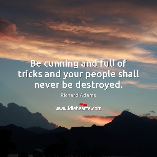 Be cunning and full of tricks and your people shall never be destroyed. Richard Adams Picture Quote