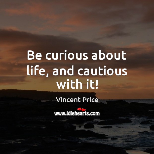 Be curious about life, and cautious with it! Vincent Price Picture Quote