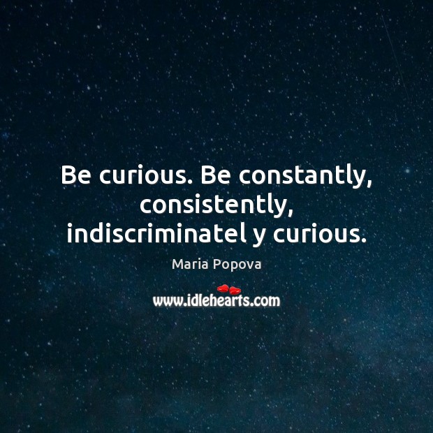 Be curious. Be constantly, consistently, indiscriminatel y curious. Maria Popova Picture Quote